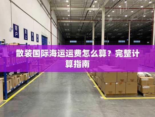 散装国际海运运费怎么算？完整计算指南