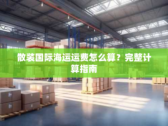 散装国际海运运费怎么算？完整计算指南