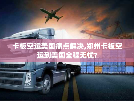 卡板空运美国痛点解决,郑州卡板空运到美国全程无忧?