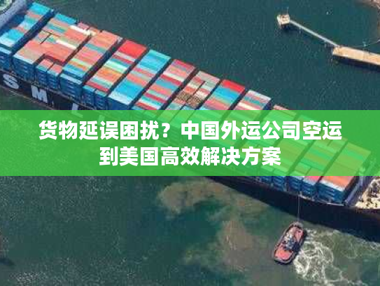 货物延误困扰？中国外运公司空运到美国高效解决方案