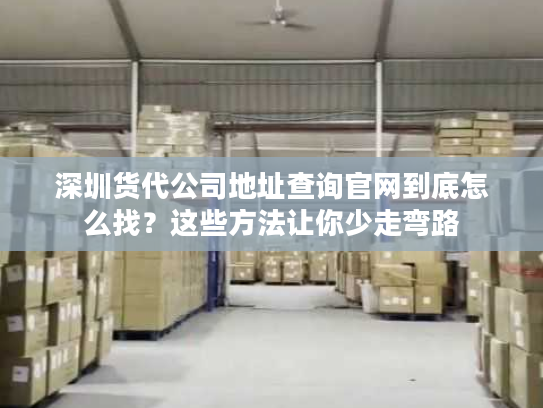 深圳货代公司地址查询官网到底怎么找?这些方法让你少走弯路 深圳货代公司地址查询官网到底怎么找?这些方法让你少走弯路