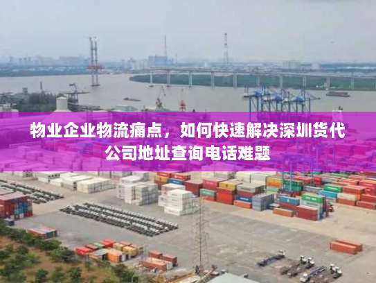 物业企业物流痛点，如何快速解决深圳货代公司地址查询电话难题