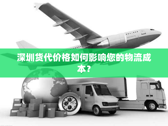 深圳货代价格如何影响您的物流成本? 深圳货代价格如何影响您的物流成本?