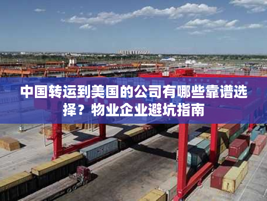 中国转运到美国的公司有哪些靠谱选择？物业企业避坑指南