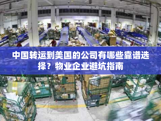 中国转运到美国的公司有哪些靠谱选择？物业企业避坑指南