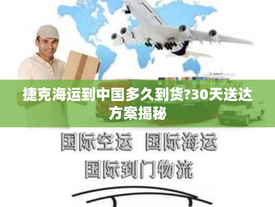 捷克海运到中国多久到货?30天送达方案揭秘