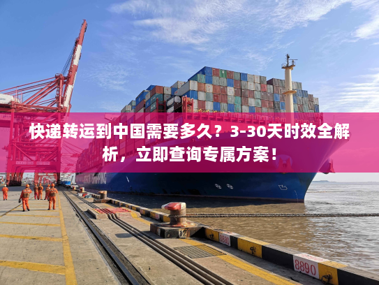 快递转运到中国需要多久？3-30天时效全解析，立即查询专属方案！
