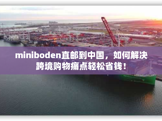 miniboden直邮到中国，如何解决跨境购物痛点轻松省钱！