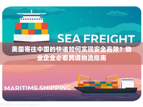 美国寄往中国的快递如何实现安全高效？物业企业必看跨境物流指南