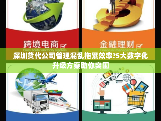 深圳货代公司管理混乱拖累效率?5大数字化升级方案助你突围 深圳货代公司管理混乱拖累效率?5大数字化升级方案助你突围