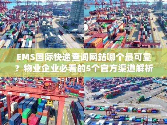 EMS国际快递查询网站哪个最可靠？物业企业必看的5个官方渠道解析