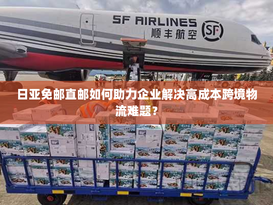 日亚免邮直邮如何助力企业解决高成本跨境物流难题? 日亚免邮直邮如何助力企业解决高成本跨境物流难题?