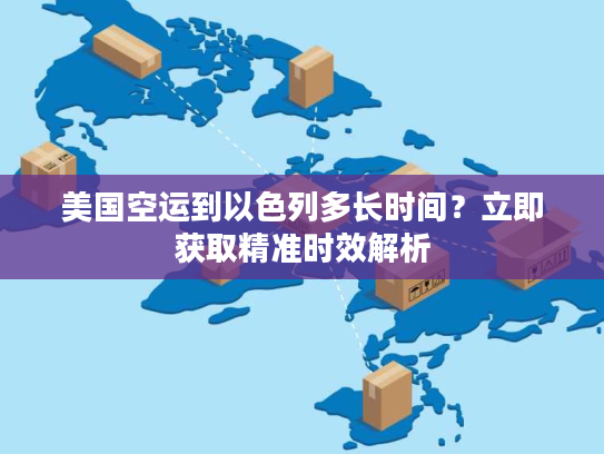 美国空运到以色列多长时间?立即获取精准时效解析 美国空运到以色列多长时间?立即获取精准时效解析