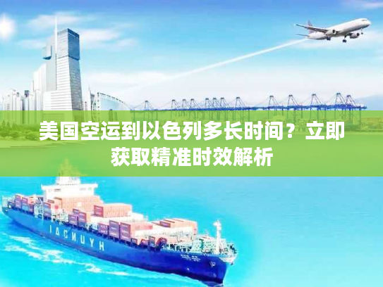 美国空运到以色列多长时间?立即获取精准时效解析 美国空运到以色列多长时间?立即获取精准时效解析