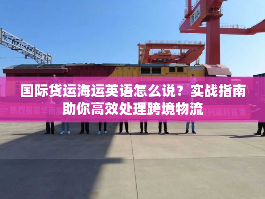 国际货运海运英语怎么说？实战指南助你高效处理跨境物流