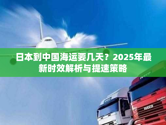 日本到中国海运要几天？2025年最新时效解析与提速策略