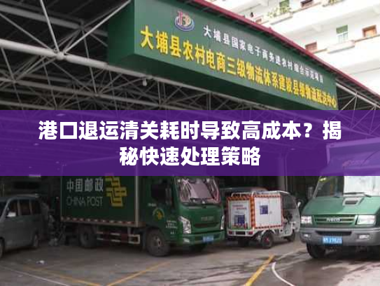 港口退运清关耗时导致高成本？揭秘快速处理策略