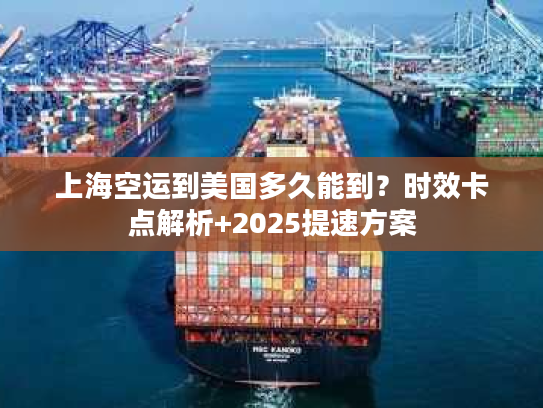 上海空运到美国多久能到？时效卡点解析+2025提速方案