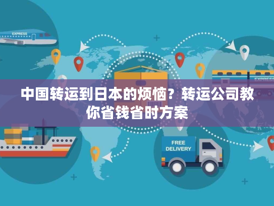 中国转运到日本的烦恼?转运公司教你省钱省时方案 中国转运到日本的烦恼?转运公司教你省钱省时方案