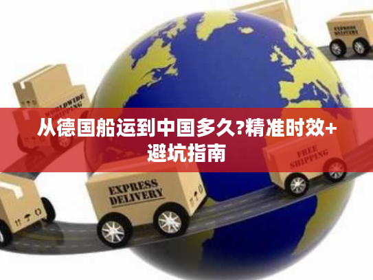 从德国船运到中国多久?精准时效+避坑指南