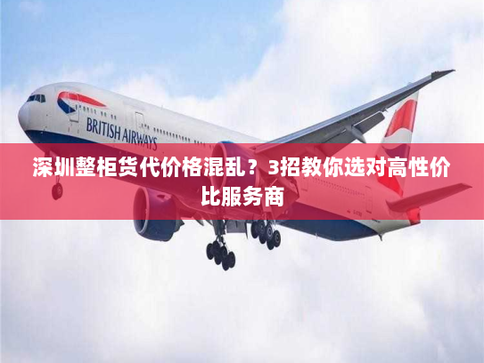 深圳整柜货代价格混乱？3招教你选对高性价比服务商