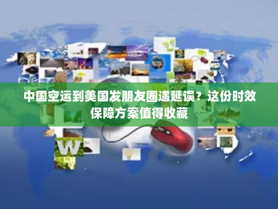 中国空运到美国发朋友圈遇延误？这份时效保障方案值得收藏