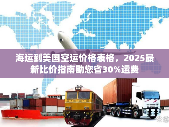海运到美国空运价格表格，2025最新比价指南助您省30%运费