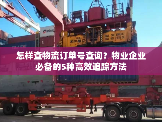 怎样查物流订单号查询？物业企业必备的5种高效追踪方法