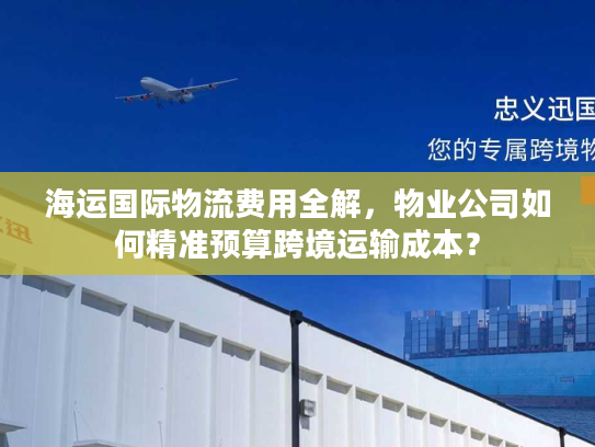 海运国际物流费用全解，物业公司如何精准预算跨境运输成本？