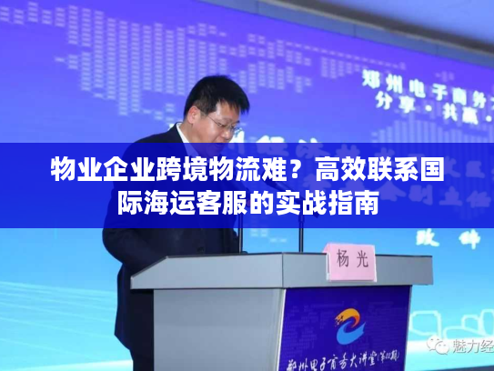 物业企业跨境物流难？高效联系国际海运客服的实战指南