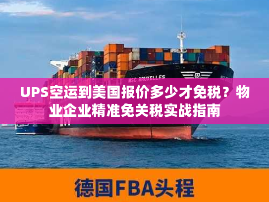 UPS空运到美国报价多少才免税？物业企业精准免关税实战指南