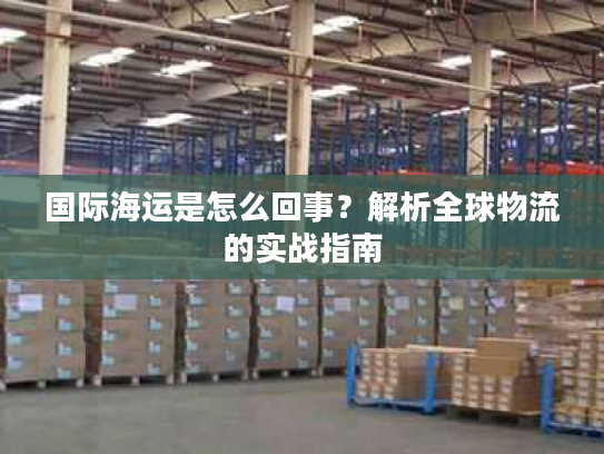 国际海运是怎么回事？解析全球物流的实战指南