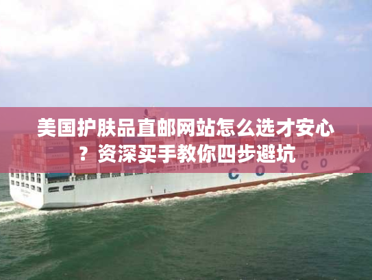 美国护肤品直邮网站怎么选才安心？资深买手教你四步避坑