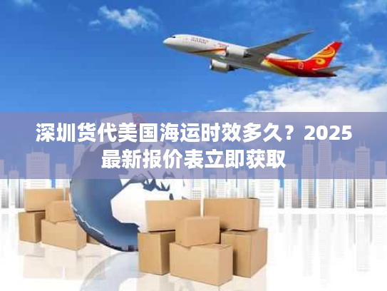 深圳货代美国海运时效多久？2025最新报价表立即获取