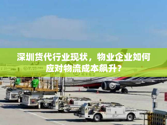 深圳货代行业现状，物业企业如何应对物流成本飙升？