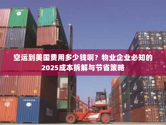 空运到美国费用多少钱啊?物业企业必知的2025成本拆解与节省策略 空运到美国费用多少钱啊?物业企业必知的2025成本拆解与节省策略
