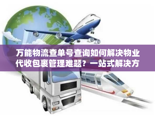 万能物流查单号查询如何解决物业代收包裹管理难题？一站式解决方案揭秘