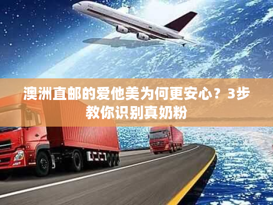 澳洲直邮的爱他美为何更安心？3步教你识别真奶粉