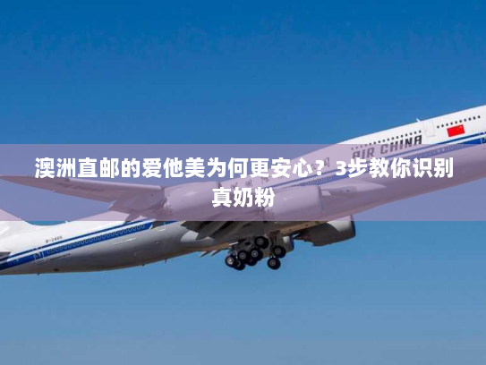 澳洲直邮的爱他美为何更安心？3步教你识别真奶粉