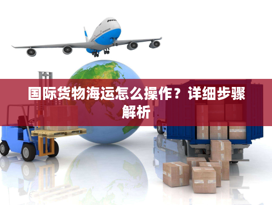 国际货物海运怎么操作？详细步骤解析