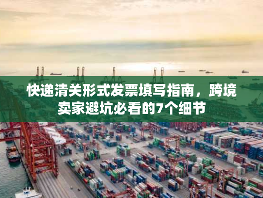 快递清关形式发票填写指南，跨境卖家避坑必看的7个细节