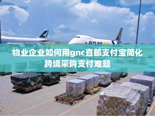 物业企业如何用gnc直邮支付宝简化跨境采购支付难题