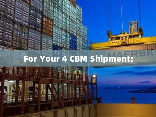 For Your 4 CBM Shipment: