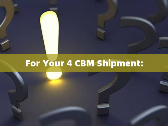 For Your 4 CBM Shipment: