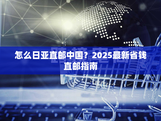 怎么日亚直邮中国？2025最新省钱直邮指南