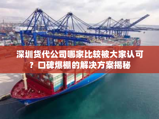 深圳货代公司哪家比较被大家认可？口碑爆棚的解决方案揭秘