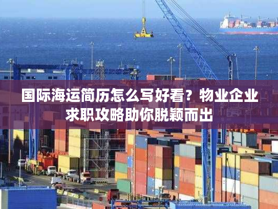 国际海运简历怎么写好看？物业企业求职攻略助你脱颖而出