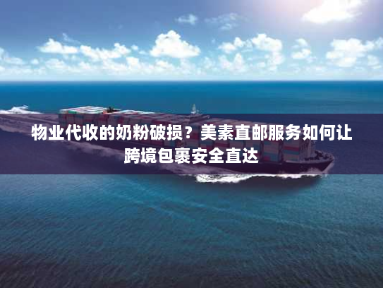 物业代收的奶粉破损？美素直邮服务如何让跨境包裹安全直达