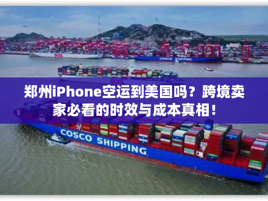 郑州iPhone空运到美国吗?跨境卖家必看的时效与成本真相! 郑州iPhone空运到美国吗?跨境卖家必看的时效与成本真相!