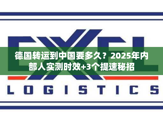 德国转运到中国要多久？2025年内部人实测时效+3个提速秘招